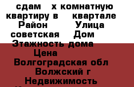 сдам 3-х комнатную квартиру в 41 квартале › Район ­ 41 › Улица ­ советская  › Дом ­ 69 › Этажность дома ­ 10 › Цена ­ 15 000 - Волгоградская обл., Волжский г. Недвижимость » Квартиры аренда   . Волгоградская обл.,Волжский г.